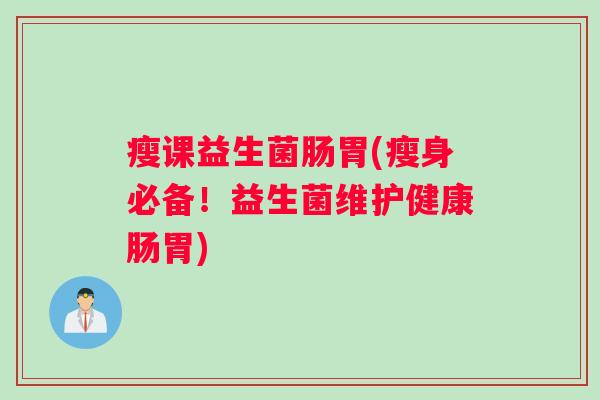 瘦课益生菌肠胃(瘦身必备！益生菌维护健康肠胃)