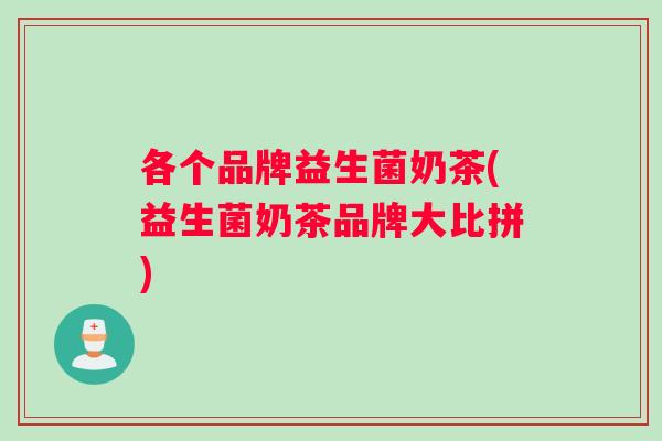 各个品牌益生菌奶茶(益生菌奶茶品牌大比拼)