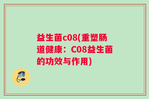 益生菌c08(重塑肠道健康：C08益生菌的功效与作用)