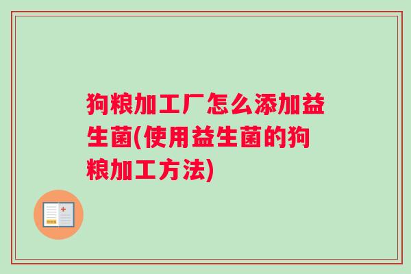 狗粮加工厂怎么添加益生菌(使用益生菌的狗粮加工方法)