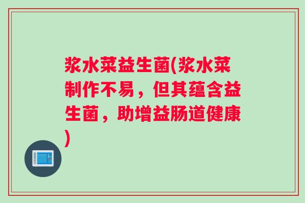 浆水菜益生菌(浆水菜制作不易,但其蕴含益生菌,助增益肠道健康) 浆水菜益生菌(浆水菜制作不易,但其蕴含益生菌,助增益肠道健康)