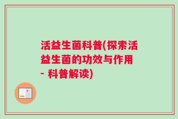活益生菌科普(探索活益生菌的功效与作用 - 科普解读)