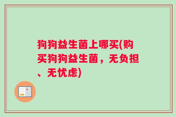 狗狗益生菌上哪买(购买狗狗益生菌，无负担、无忧虑)