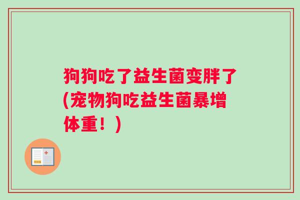 狗狗吃了益生菌变胖了(宠物狗吃益生菌暴增体重！)