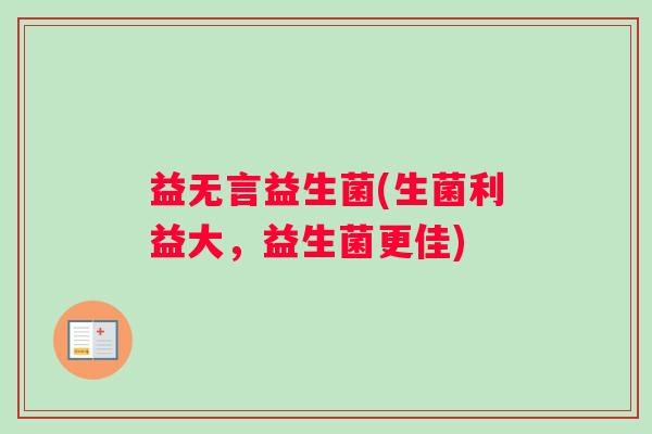 益无言益生菌(生菌利益大，益生菌更佳)
