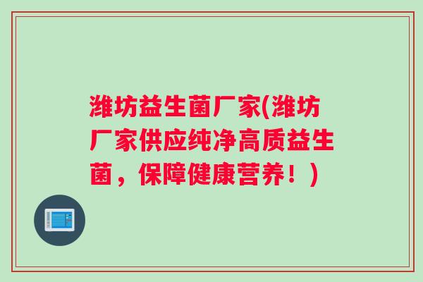 潍坊益生菌厂家(潍坊厂家供应纯净高质益生菌，保障健康营养！)