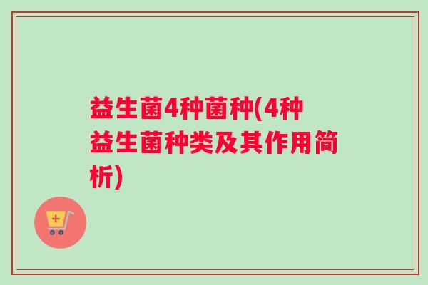 益生菌4种菌种(4种益生菌种类及其作用简析)