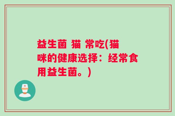 益生菌 猫 常吃(猫咪的健康选择：经常食用益生菌。)