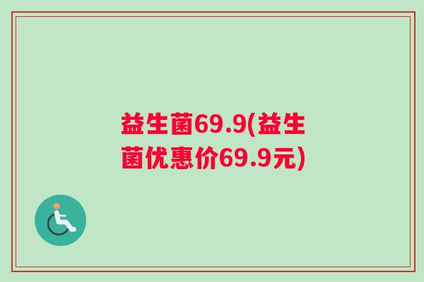 益生菌69.9(益生菌优惠价69.9元)