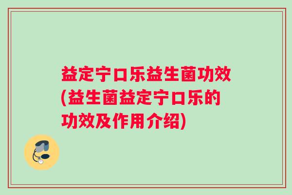 益定宁口乐益生菌功效(益生菌益定宁口乐的功效及作用介绍)