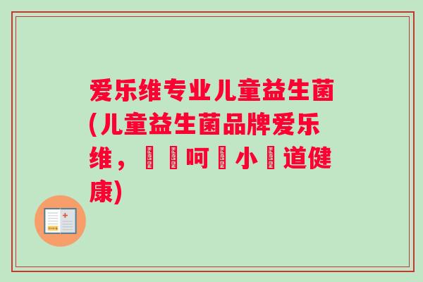 爱乐维专业儿童益生菌(儿童益生菌品牌爱乐维，專業呵護小腸道健康)