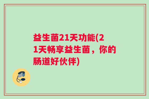益生菌21天功能(21天畅享益生菌,你的肠道好伙伴) 益生菌21天功能(21天畅享益生菌,你的肠道好伙伴)
