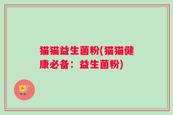 猫猫益生菌粉(猫猫健康必备：益生菌粉)