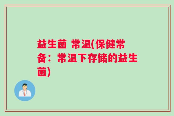 益生菌 常温(保健常备：常温下存储的益生菌)