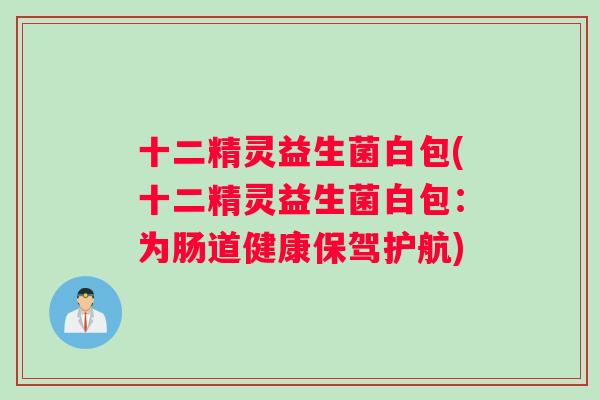 十二精灵益生菌白包(十二精灵益生菌白包：为肠道健康保驾护航)