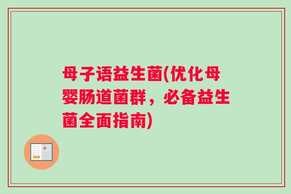 母子语益生菌(优化母婴肠道菌群，必备益生菌全面指南)
