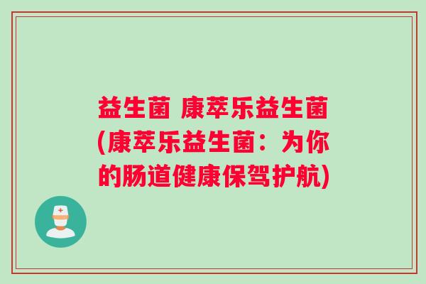 益生菌 康萃乐益生菌(康萃乐益生菌：为你的肠道健康保驾护航)