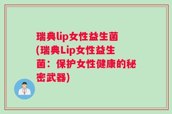瑞典lip女性益生菌(瑞典Lip女性益生菌：保护女性健康的秘密武器)