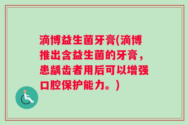 滴博益生菌牙膏(滴博推出含益生菌的牙膏，患龋齿者用后可以增强口腔保护能力。)