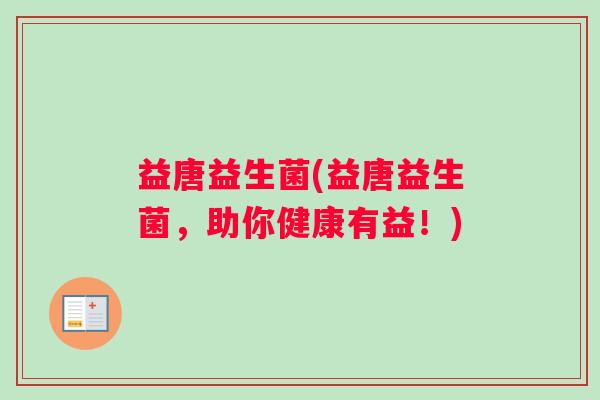益唐益生菌(益唐益生菌，助你健康有益！)