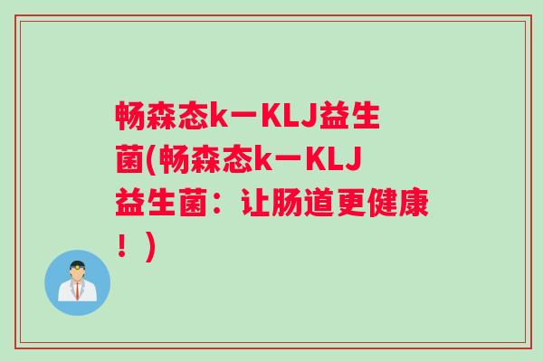 畅森态k一KLJ益生菌(畅森态k一KLJ益生菌：让肠道更健康！)