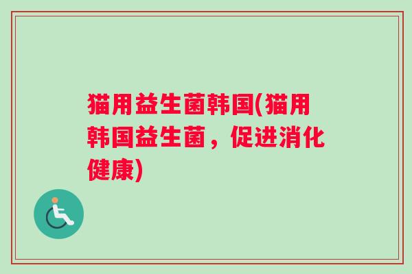 猫用益生菌韩国(猫用韩国益生菌，促进消化健康)