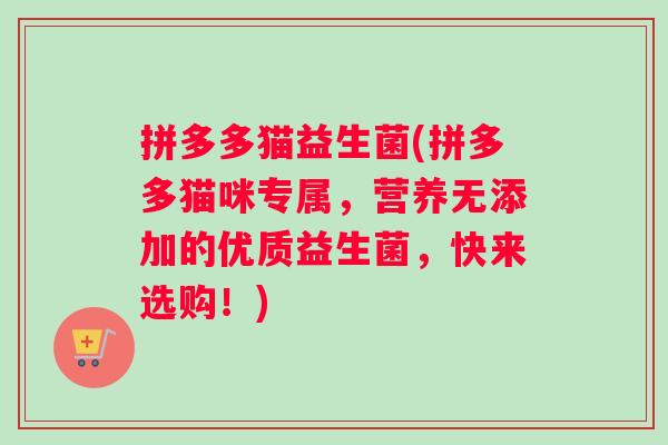 拼多多猫益生菌(拼多多猫咪专属，营养无添加的优质益生菌，快来选购！)