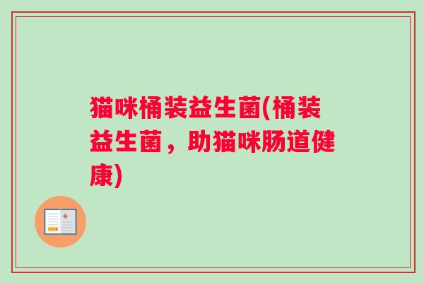 猫咪桶装益生菌(桶装益生菌，助猫咪肠道健康)