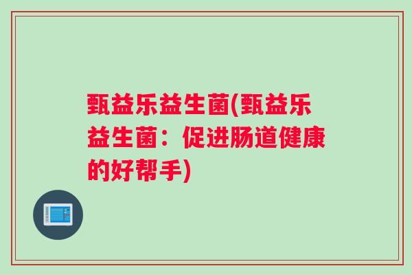 甄益乐益生菌(甄益乐益生菌：促进肠道健康的好帮手)