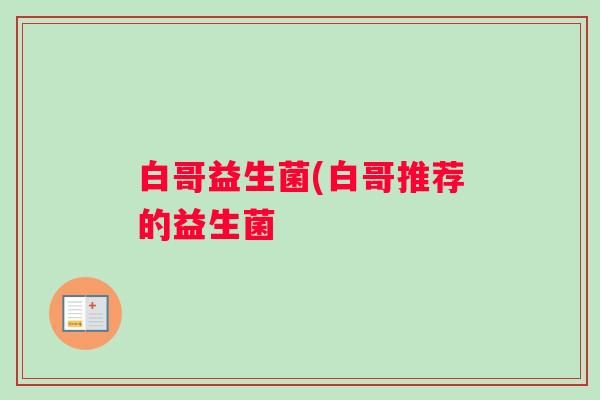 白哥益生菌(白哥推荐的益生菌