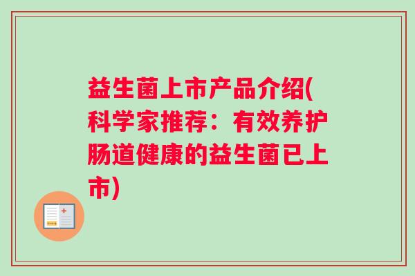 益生菌上市产品介绍(科学家推荐：有效养护肠道健康的益生菌已上市)
