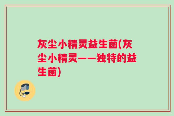 灰尘小精灵益生菌(灰尘小精灵——独特的益生菌)