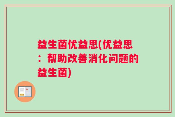 益生菌优益思(优益思：帮助改善消化问题的益生菌)