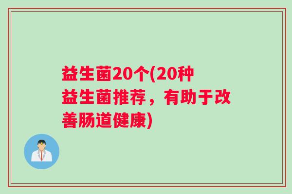益生菌20个(20种益生菌推荐，有助于改善肠道健康)