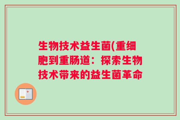 生物技术益生菌(重细胞到重肠道：探索生物技术带来的益生菌革命