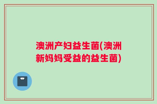 澳洲产妇益生菌(澳洲新妈妈受益的益生菌)