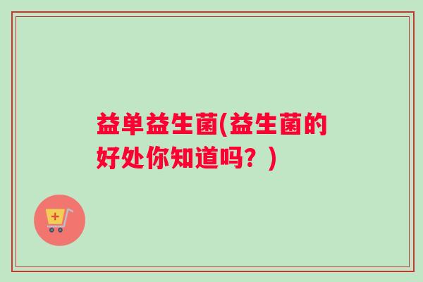 益单益生菌(益生菌的好处你知道吗？)