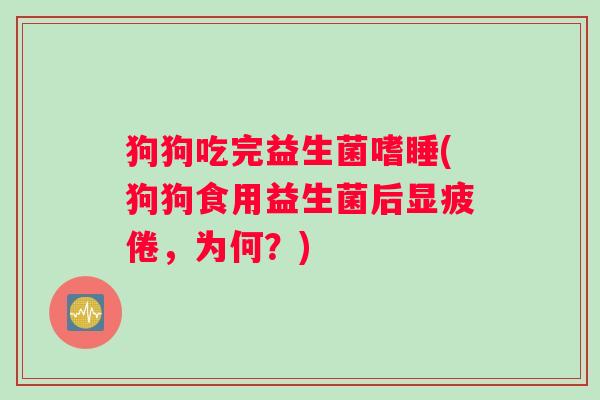 狗狗吃完益生菌嗜睡(狗狗食用益生菌后显疲倦，为何？)