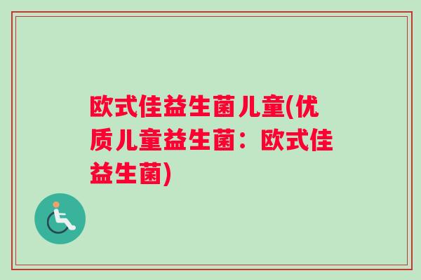 欧式佳益生菌儿童(优质儿童益生菌：欧式佳益生菌)