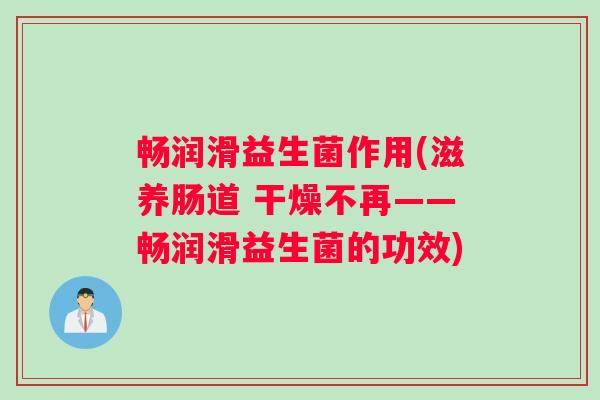 畅润滑益生菌作用(滋养肠道 干燥不再——畅润滑益生菌的功效)