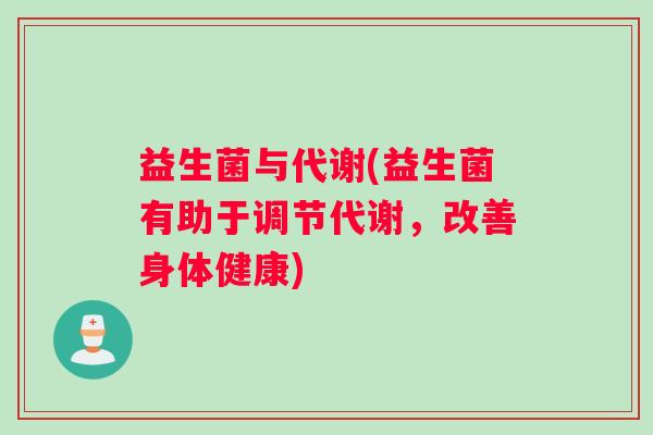 益生菌与代谢(益生菌有助于调节代谢,改善身体健康) 益生菌与代谢(益生菌有助于调节代谢,改善身体健康)