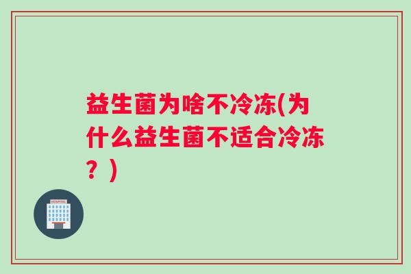 益生菌为啥不冷冻(为什么益生菌不适合冷冻？)