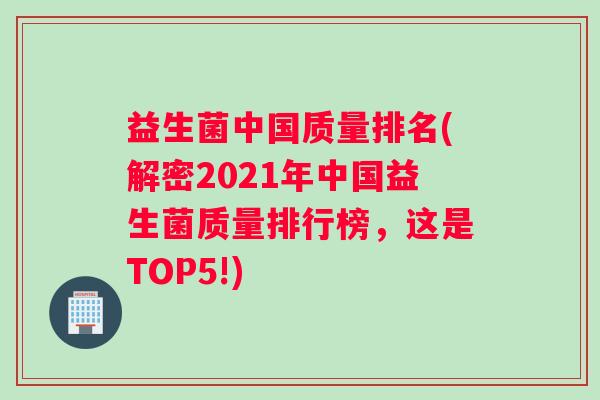 益生菌中国质量排名(解密2021年中国益生菌质量排行榜，这是TOP5!)