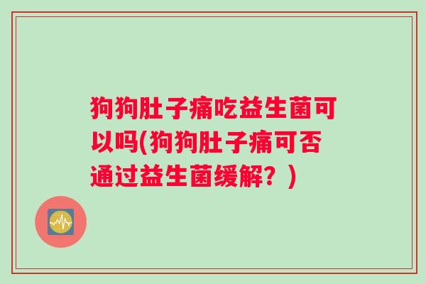 狗狗肚子痛吃益生菌可以吗(狗狗肚子痛可否通过益生菌缓解？)