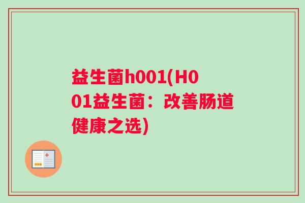益生菌h001(H001益生菌:改善肠道健康之选) 益生菌h001(H001益生菌:改善肠道健康之选)