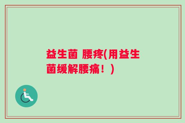 益生菌 腰疼(用益生菌缓解腰痛！)