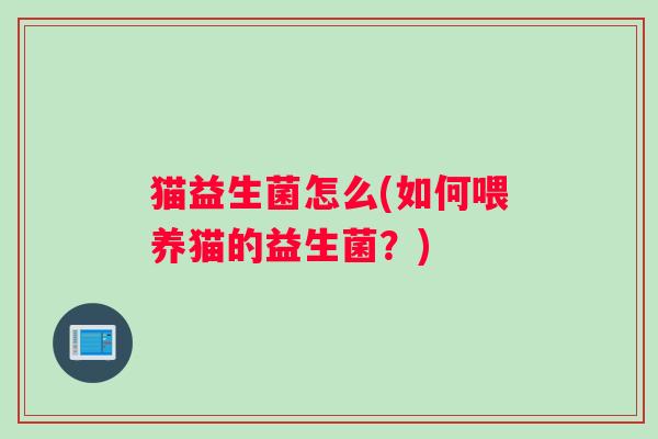 猫益生菌怎么(如何喂养猫的益生菌？)