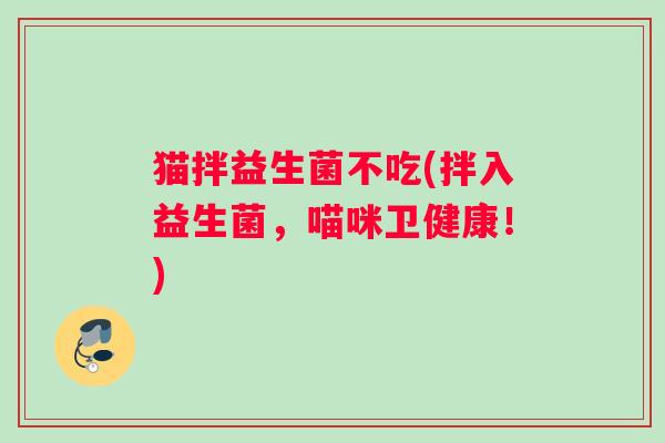猫拌益生菌不吃(拌入益生菌，喵咪卫健康！)