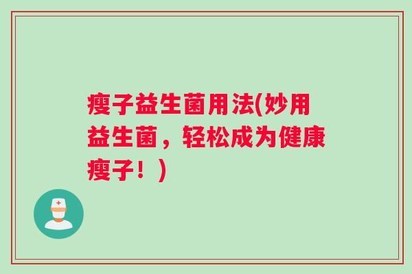 瘦子益生菌用法(妙用益生菌，轻松成为健康瘦子！)