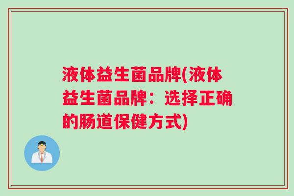 液体益生菌品牌(液体益生菌品牌：选择正确的肠道保健方式)